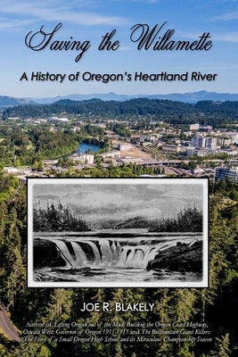 Saving the Willamette: A History of Oregon's Heartland River by Blakely, Joe R.