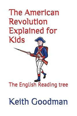 The American Revolution Explained for Kids: The English Reading tree by Goodman, Keith