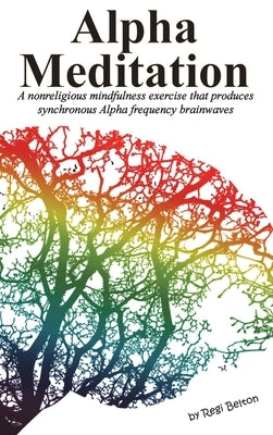 Alpha Meditation: A nonreligious mindfulness exercise that produces synchronous Alpha frequency brainwaves by Belton, Regi