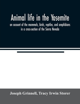 Animal life in the Yosemite; an account of the mammals, birds, reptiles, and amphibians in a cross-section of the Sierra Nevada by Grinnell, Joseph