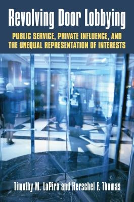 Revolving Door Lobbying: Public Service, Private Influence, and the Unequal Representation of Interests by Lapira, Timothy M.