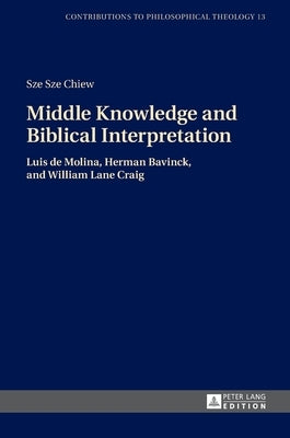 Middle Knowledge and Biblical Interpretation: Luis de Molina, Herman Bavinck, and William Lane Craig by Van Den Brink, Gijsbert