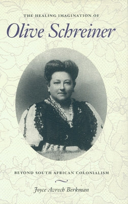 The Healing Imagination of Olive Schreiner: Beyond South African Colonialism by Berkman, Joyce Avrech