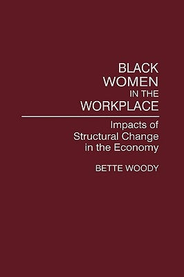 Black Women in the Workplace: Impacts of Structural Change in the Economy by Woody, Bette