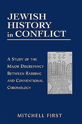 Jewish History in Conflict: A Study of the Major Discrepancy Between Rabbinic and Conventional Chronology by First, Mitchell
