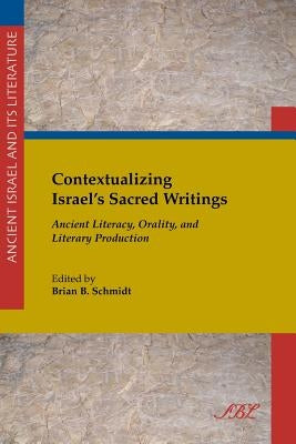 Contextualizing Israel's Sacred Writings: Ancient Literacy, Orality, and Literary Production by Schmidt, Brian B.