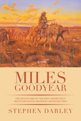 Miles Goodyear: The Adventures of the Only Connecticut Mountain Man in the Rocky Mountain West by Darley, Stephen