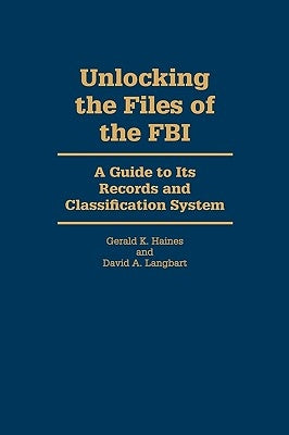 Unlocking the Files of the FBI: A Guide to Its Records and Classification System by Langbart, David A.