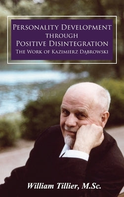 Personality Development Through Positive Disintegration: The Work of Kazimierz Dąbrowski by Tillier, William