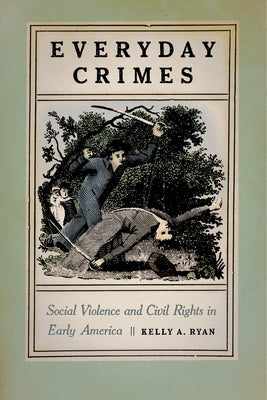 Everyday Crimes: Social Violence and Civil Rights in Early America by Ryan, Kelly A.