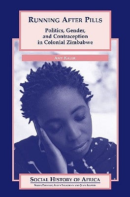 Running After Pills: Politics, Gender, and Contraception in Colonial Zimbabwe by Kaler, Amy
