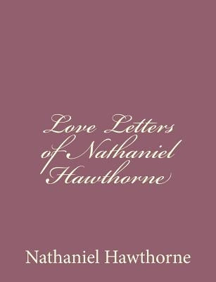 Love Letters of Nathaniel Hawthorne by Hawthorne, Nathaniel