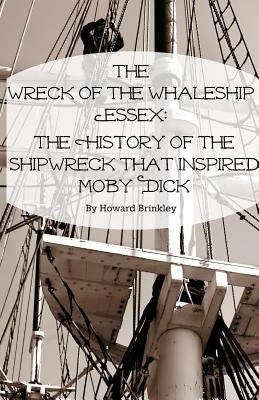The Wreck of the Whaleship Essex: The History of the Shipwreck That Inspired Moby Dick by Brinkley, Howard