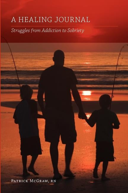 A Healing Journal: Struggles from Addiction to Sobriety by , Patrick McGraw