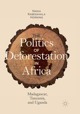 The Politics of Deforestation in Africa: Madagascar, Tanzania, and Uganda by Horning, Nadia Rabesahala