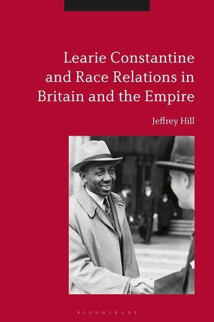 Learie Constantine and Race Relations in Britain and the Empire by Hill, Jeffrey