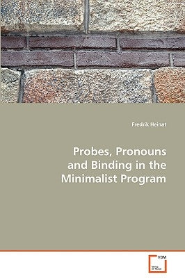 Probes, Pronouns and Binding in the Minimalist Program by Heinat, Fredrik