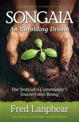 Songaia: An Unfolding Dream: The Story of a Community's Journey into Being by Lanphear, Fred