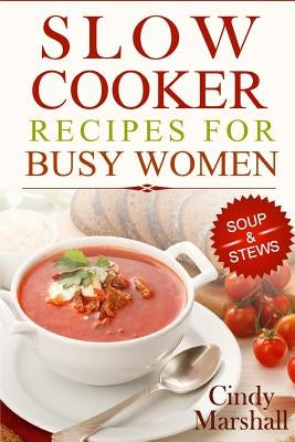 Delicious Slow Cooker Recipes Soup & Stews: Slow Cooker Recipes For Busy Women by Marshall, Cindy