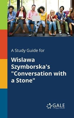 A Study Guide for Wislawa Szymborska's Conversation With a Stone by Gale, Cengage Learning