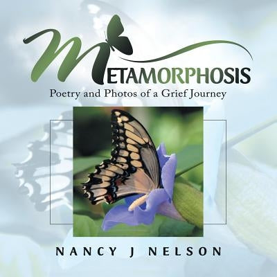 Metamorphosis: Poetry and Photos of a Grief Journey by Nelson, Nancy J.