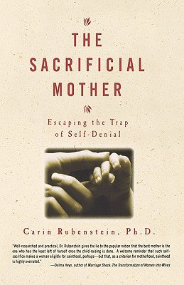 The Sacrificial Mother; Escaping the Trap of Self-Denial by Rubenstein, Carin