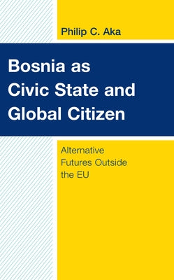 Bosnia as Civic State and Global Citizen: Alternative Futures Outside the EU by Aka, Philip C.