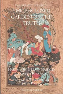 The Enclosed Garden of Truth by Of Ghazna, Hakim Abu L. Majd Madud Sanai