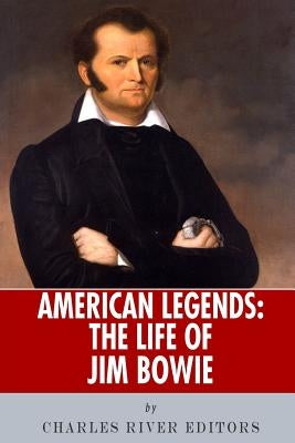 American Legends: The Life of Jim Bowie by Charles River Editors