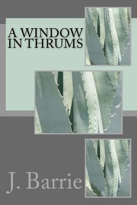 A Window in Thrums by Barrie, James Matthew