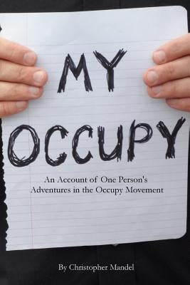 My Occupy: An Account of One Person's Adventures in the Occupy Movement by Mandel, Christopher