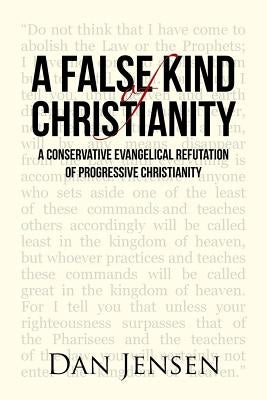 A False Kind of Christianity: A Conservative Evangelical Refutation of Progressive Christianity by Jensen, Dan