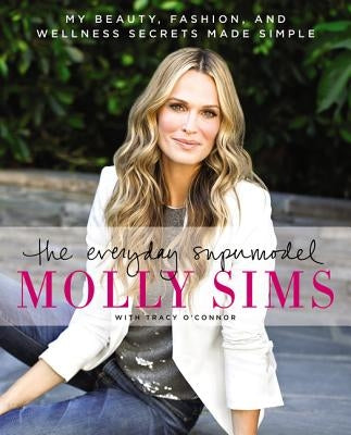 The Everyday Supermodel: My Beauty, Fashion, and Wellness Secrets Made Simple by Sims, Molly