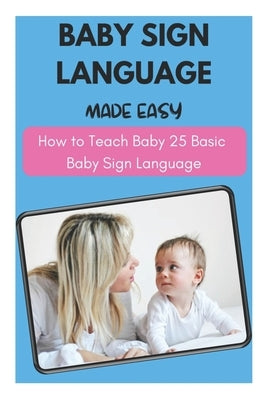 Baby Sign Language Made Easy - How to Teach Baby 25 Basic Baby Sign Language by Fletcher, David