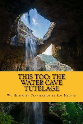 This Too: The Water Cave Tutelage by Melvyn, Roy