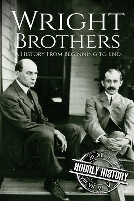 The Wright Brothers: A History From Beginning to End by History, Hourly