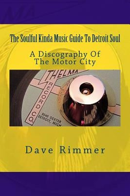The Soulful Kinda Music Guide To Detroit Soul: A discography of the Motor City by Rimmer, Dave