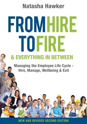 From Hire to Fire & Everything In Between: Managing the employee life cycle - hire, manage, wellbeing & exit by Hawker, Natasha