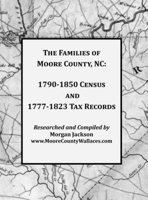 The Families of Moore County, NC: 1790-1850 Census and 1777-1823 Tax Records by Jackson, Morgan