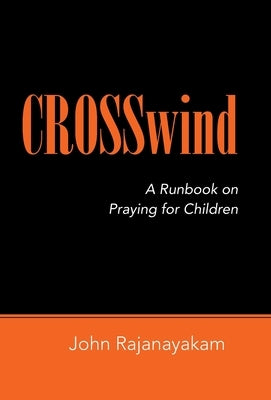 Crosswind: A Runbook on Praying for Children by Rajanayakam, John