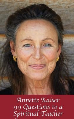 Annette Kaiser: 99 Questions to a Spiritual Teacher by Kaiser, Annette