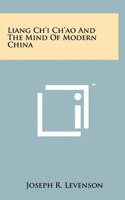 Liang Ch'i Ch'ao And The Mind Of Modern China by Levenson, Joseph R.