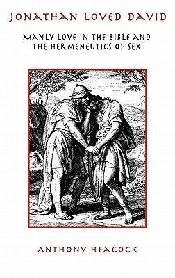Jonathan Loved David: Manly Love in the Bible and the Hermeneutics of Sex by Heacock, Anthony