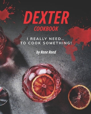 Dexter Cookbook: I Really Need... To Cook Something! by Reed, Rene