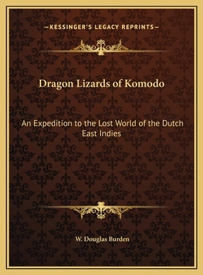 Dragon Lizards of Komodo: An Expedition to the Lost World of the Dutch East Indies by Burden, W. Douglas