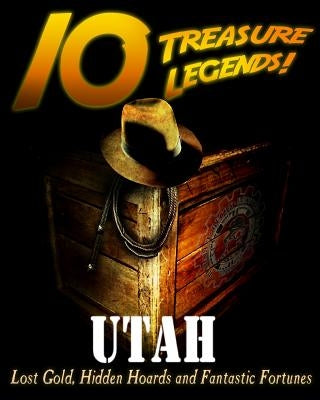 10 Treasure Legends! Utah: Lost Gold, Hidden Hoards and Fantastic Fortunes by National Treasure Society
