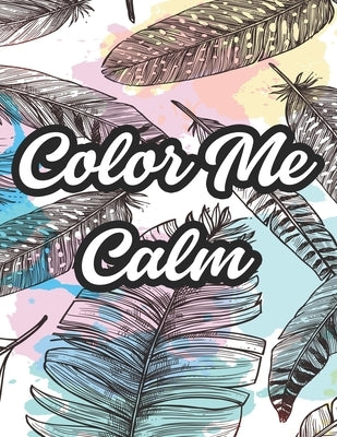 Color Me Calm: Designs And Illustrations To Color For Stress Relief, Coloring Pages With Relaxing Florals And Patterns by Browning, Harper Lee