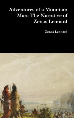 Adventures of a Mountain Man: The Narrative of Zenas Leonard by Leonard, Zenas