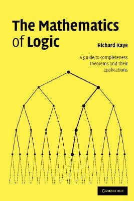 The Mathematics of Logic: A Guide to Completeness Theorems and Their Applications by Kaye, Richard W.