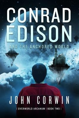 Conrad Edison and the Anchored World: Overworld Arcanum Book Two by Corwin, John